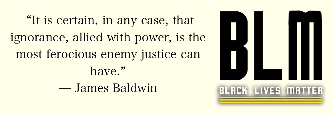 Black Lives Matter graphic with quote " It is certain, in any case, that ignorance, allied with power, is the most ferocious enemy justice can have." - James Baldwin